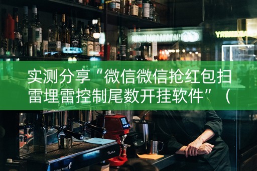 实测分享“微信微信抢红包扫雷埋雷控制尾数开挂软件”（详细透视教程）-哔哩哔哩