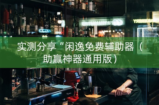 实测分享“闲逸免费辅助器（助赢神器通用版）