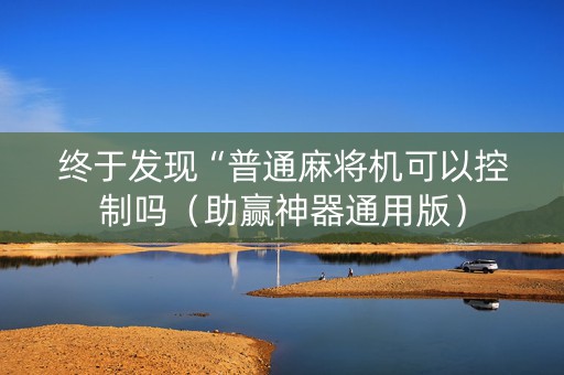 终于发现“普通麻将机可以控制吗（助赢神器通用版）
