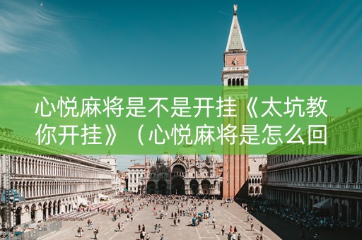 心悦麻将是不是开挂《太坑教你开挂》（心悦麻将是怎么回事）
