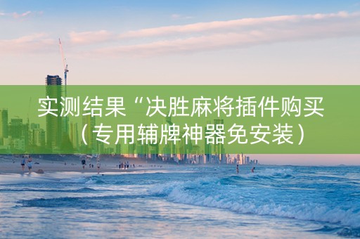 实测结果“决胜麻将插件购买（专用辅牌神器免安装）