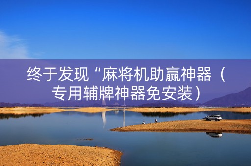 终于发现“麻将机助赢神器（专用辅牌神器免安装）