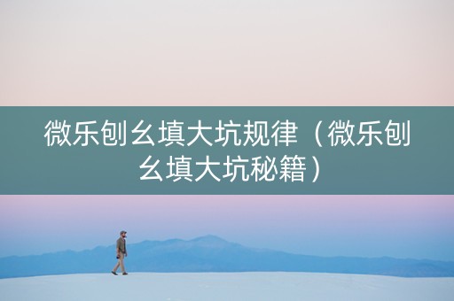 微乐刨幺填大坑规律（微乐刨幺填大坑秘籍）