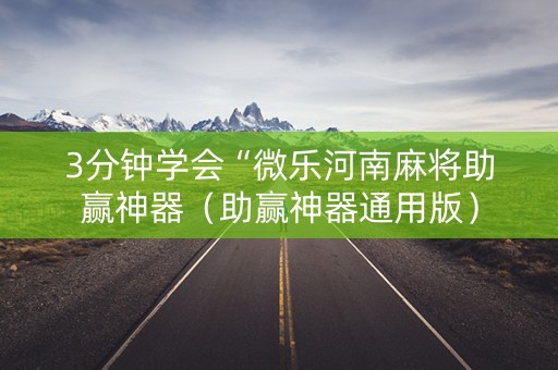 3分钟学会“微乐河南麻将助赢神器（助赢神器通用版）