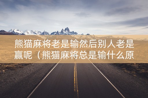 熊猫麻将老是输然后别人老是赢呢（熊猫麻将总是输什么原因）