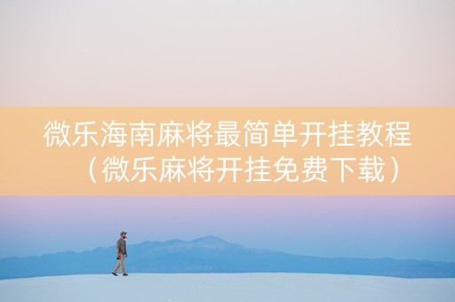 微乐海南麻将最简单开挂教程（微乐麻将开挂免费下载）
