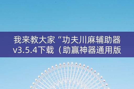 我来教大家“功夫川麻辅助器v3.5.4下载（助赢神器通用版）