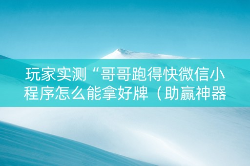 玩家实测“哥哥跑得快微信小程序怎么能拿好牌（助赢神器通用版）