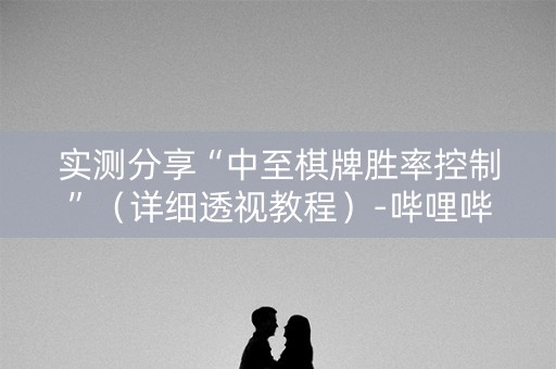 实测分享“中至棋牌胜率控制”（详细透视教程）-哔哩哔哩