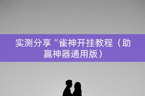 实测分享“雀神开挂教程（助赢神器通用版）