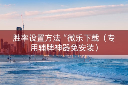 胜率设置方法“微乐下载（专用辅牌神器免安装）