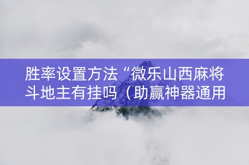 胜率设置方法“微乐山西麻将斗地主有挂吗（助赢神器通用版）