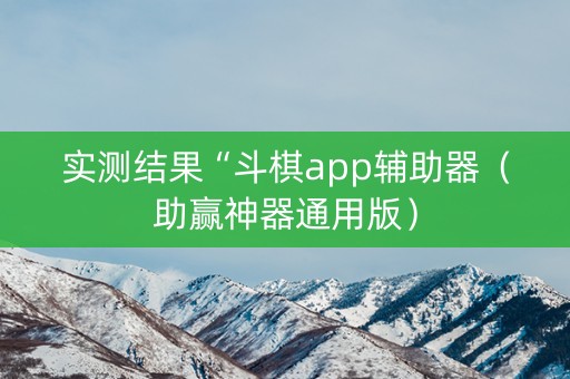 实测结果“斗棋app辅助器（助赢神器通用版）
