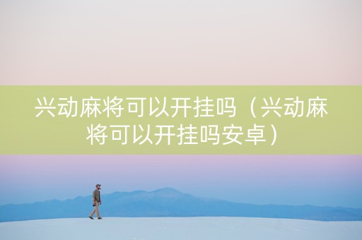 兴动麻将可以开挂吗（兴动麻将可以开挂吗安卓）