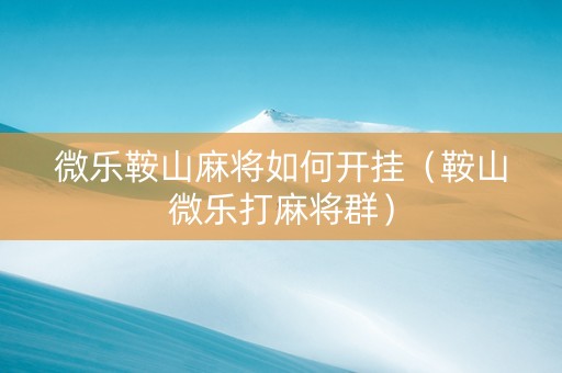 微乐鞍山麻将如何开挂（鞍山微乐打麻将群）