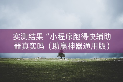 实测结果“小程序跑得快辅助器真实吗（助赢神器通用版）