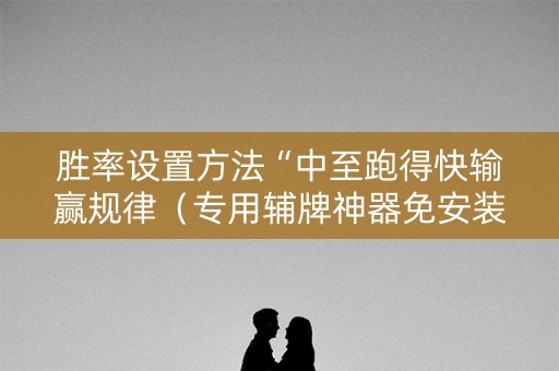 胜率设置方法“中至跑得快输赢规律（专用辅牌神器免安装）