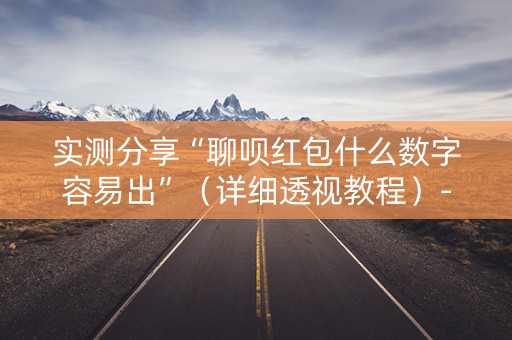 实测分享“聊呗红包什么数字容易出”（详细透视教程）-哔哩哔哩