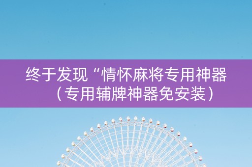 终于发现“情怀麻将专用神器（专用辅牌神器免安装）