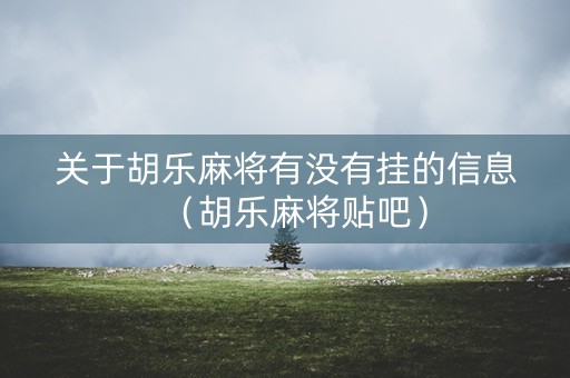 关于胡乐麻将有没有挂的信息（胡乐麻将贴吧）