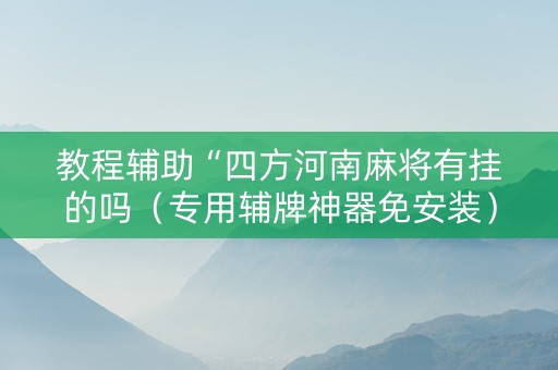 教程辅助“四方河南麻将有挂的吗（专用辅牌神器免安装）