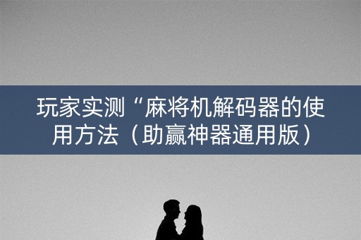 玩家实测“麻将机解码器的使用方法（助赢神器通用版）
