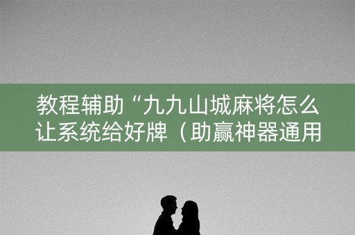 教程辅助“九九山城麻将怎么让系统给好牌（助赢神器通用版）