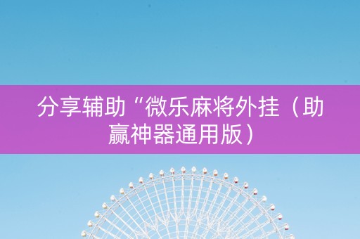 分享辅助“微乐麻将外挂（助赢神器通用版）