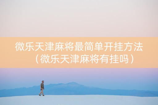 微乐天津麻将最简单开挂方法（微乐天津麻将有挂吗）