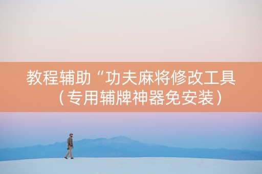 教程辅助“功夫麻将修改工具（专用辅牌神器免安装）