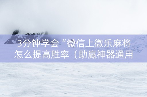 3分钟学会“微信上微乐麻将怎么提高胜率（助赢神器通用版）