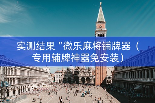 实测结果“微乐麻将铺牌器（专用辅牌神器免安装）