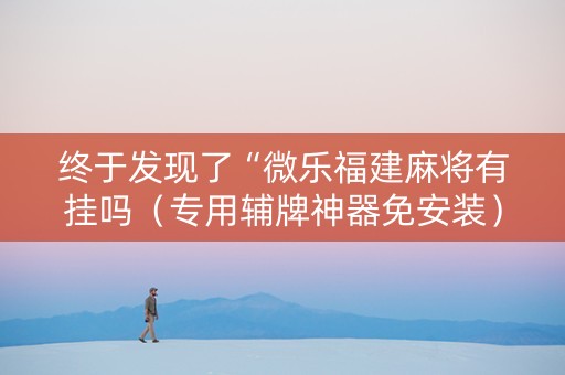 终于发现了“微乐福建麻将有挂吗（专用辅牌神器免安装）