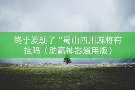 终于发现了“蜀山四川麻将有挂吗（助赢神器通用版）
