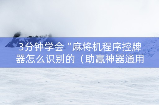 3分钟学会“麻将机程序控牌器怎么识别的（助赢神器通用版）