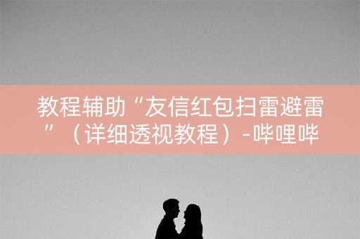 教程辅助“友信红包扫雷避雷”（详细透视教程）-哔哩哔哩