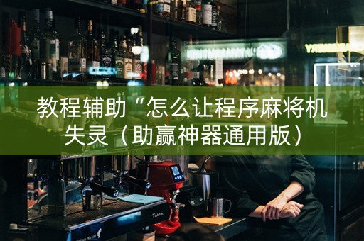 教程辅助“怎么让程序麻将机失灵（助赢神器通用版）