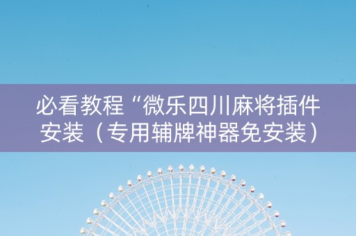 必看教程“微乐四川麻将插件安装（专用辅牌神器免安装）