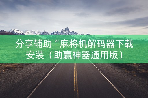 分享辅助“麻将机解码器下载安装（助赢神器通用版）