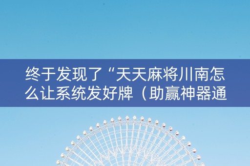 终于发现了“天天麻将川南怎么让系统发好牌（助赢神器通用版）