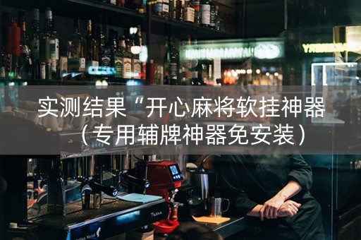 实测结果“开心麻将软挂神器（专用辅牌神器免安装）