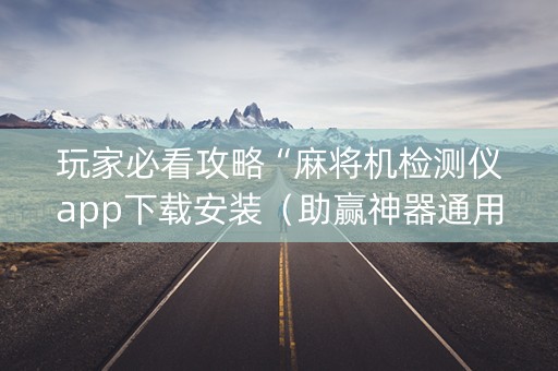 玩家必看攻略“麻将机检测仪app下载安装（助赢神器通用版）