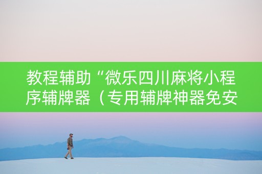教程辅助“微乐四川麻将小程序辅牌器（专用辅牌神器免安装）