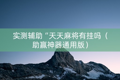 实测辅助“天天麻将有挂吗（助赢神器通用版）