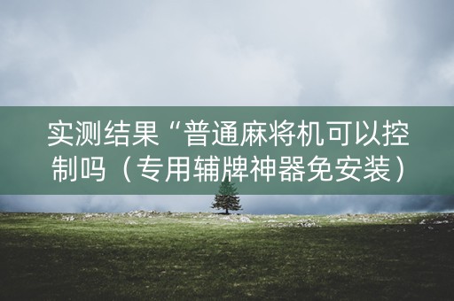 实测结果“普通麻将机可以控制吗（专用辅牌神器免安装）