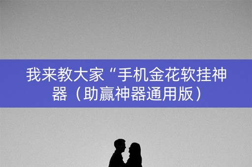 我来教大家“手机金花软挂神器（助赢神器通用版）