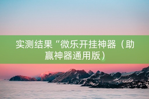 实测结果“微乐开挂神器（助赢神器通用版）