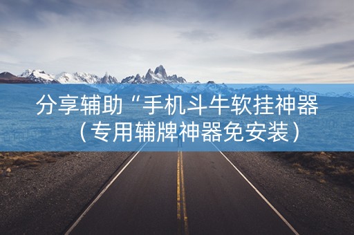分享辅助“手机斗牛软挂神器（专用辅牌神器免安装）