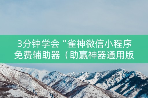 3分钟学会“雀神微信小程序免费辅助器（助赢神器通用版）