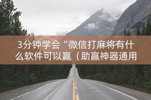 3分钟学会“微信打麻将有什么软件可以赢（助赢神器通用版）